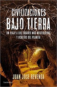 Civilizaciones bajo tierra. Un viaje a los lugares más misteriosos y ocultos del planeta