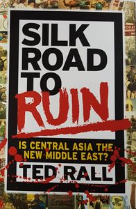 Silk Road To Ruin. Is Central Asia the New Middle East?