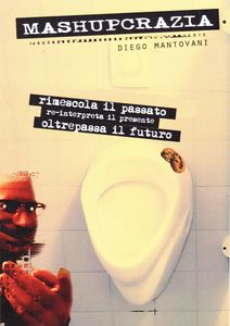 Mashupcrazia (Rimescola Il Passato, Re-interpreta Il Presente, Oltrepassa Il Futuro)