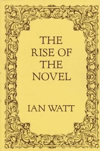 The Rise Of The Novel: Studies in Defoe, Richardson and Fielding