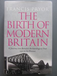 The Birth Of Modern Britain: A Journey Into Britain;s Archaeological Past 1550 To The Present