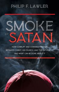 The Smoke of Satan: How Corrupt and Cowardly Bishops Betrayed Christ, His Church, and the Faithful... and What Can Be Done About It