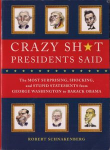 Crazy Sh★t Presidents Said: The Most Surprising, Shocking, and Stupid Statements from George Washingtom to Barack Obama