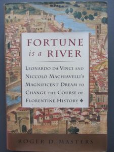 Fortune Is A River: Leonardo da Vinci and Niccolo Machiavelli's Magnificent Dream to Change The Course Of Florentine Histiory