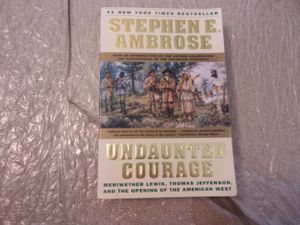Undaunted Courage: Merriwether Lewis, Thomas Jefferson and the Opening of the American West