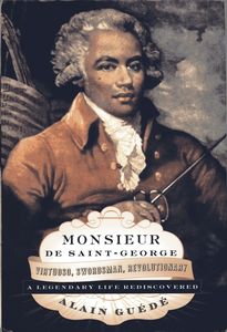 Monsieur De Saint-George: Virtuoso, Swordsman, Revolutionary - A Legendary Life Rediscovered