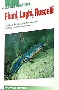Fiumi, laghi, ruscelli: Guida ai biotipi. Piante e animali nel loro ambiente naturale