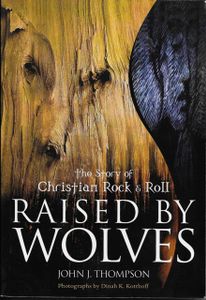 Raised By Wolves The Story Of Christian Rock & Roll