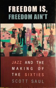 Freedom Is, Freedom Ain't: Jazz and the Making of the Sixties
