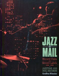 Jazz by Mail: Record Clubs and Record Labels, 1936 to 1958: Including Complete Discographies for Jazztone and Dial Records