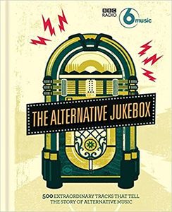 The Alternative Jukebox: 500 Extraordinary Tracks That Tell A Story Of Alternative Music