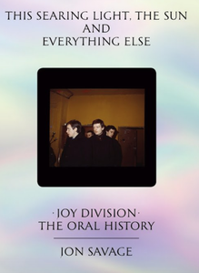 This Searing Light, The Sun and Everything Else: Joy Division - the oral history