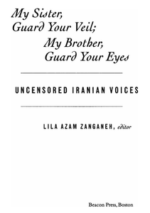 My Sister, Guard Your Veil; My Brother, Guard Your Eyes: Uncensored Iranian Voices