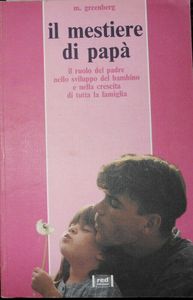 Il mestiere di papà: Il ruolo del padre nello sviluppo del bambino e nella crescita di tutta la famigia