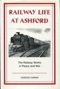 Railway Life at Ashford; The Railway Works in Peace and War
