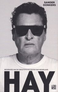 Hay : Biografie Van De Grootste Rockster Van Nederland