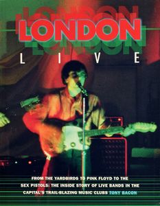 London Live (From the Yardbirds to Pink Floyd to the Sex Pistols: The Inside Story of Live Bands in the Capital’s Trail-Blazing Music Clubs)