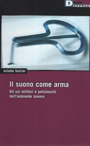 Il Suono Come Arma - Gli Usi Militari E Polizieschi Dell'ambiente Sonoro