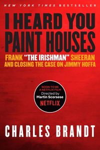 I Heard You Paint Houses: Frank "The Irishman" Sheeran and Closing the Case on Jimmy Hoffa