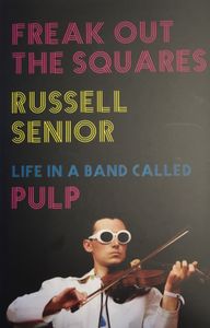 Freak Out The Squares: Life In A Band Called Pulp