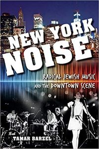New York Noise: Radical Jewish Music and the Downtown Scene