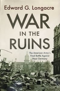 War in the Ruins: The American Army’s Final Battle Against Nazi Germany