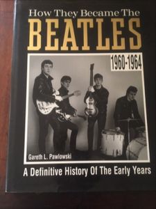 How They Became The Beatles: A Definitive History Of The Early Years: 1960-1964
