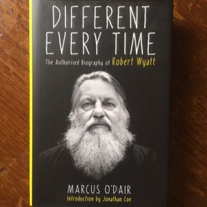 Different Every Time: The Authorised Biography of Robert Wyatt