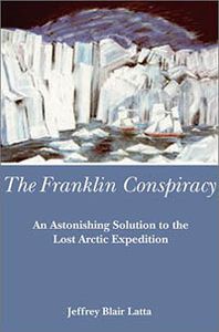 The Franklin Conspiracy: An Astonishing Solution to the Lost Arctic Expedition