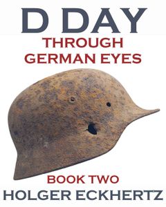 D DAY Through German Eyes - Book Two - More hidden stories from June 6th 1944