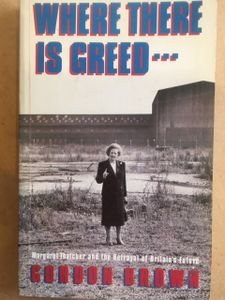 Where There Is Greed...: Margaret Thatcher And The Betrayal Of Britain's Future