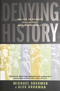 Denying History: Who Says the Holocaust Never Happened and Why Do They Say It?