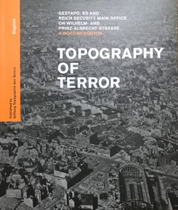 Topography of Terror: Gestapo, SS and Reich Security Main Office on Wilhelm- and Prinz-Albrecht-Strasse: A Documentation