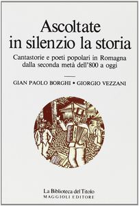 Ascoltare in silenzio la storia: Cantastorie e poeti popolari in Romagna dalla seconda metà dell'800 ad oggi