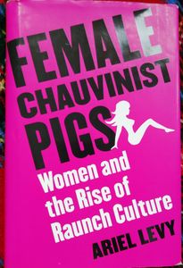Female Chauvinist Pigs: Women and the Rise of Raunch Culture