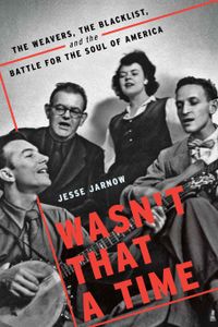 Wasn't That A Time: The Weavers, The Blacklist, and the Battle for the Soul of America