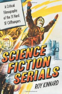 Science Fiction Serials: A Critical Filmography of the 31 Hard SF Cliffhangers