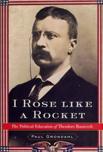 I Rose Like a Rocket: The Political Education of Theodore Roosevelt