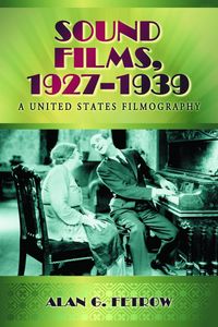 Sound Films, 1927-1939: A United States Filmography Volume 1