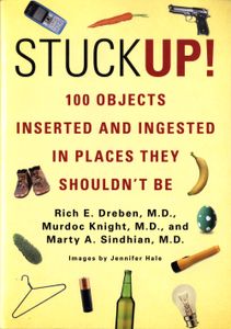 Stuck Up!: 100 Objects Inserted And Ingested In Places They Shouldn't Be
