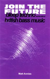 Join The Future: Bleep Techno & the Birth of British Bass Music