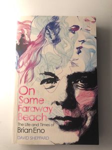 On Some Faraway Beach. The Life and Times of Brian Eno