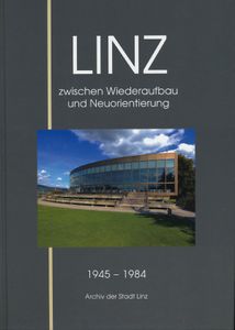 Linz zwischen Wiederaufbau und Neuorientierung 1945 - 1984
