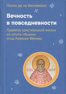 Вечность в повседневности. Правила христианской жизни из опыта общины отца Алексея Мечева