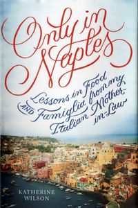 Only In Naples: Lessons in Food and Famiglia from my Italian Mother-in-Law