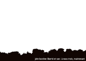 Liberté et son : à nous trois, maintenant / Abécédaire John Butcher