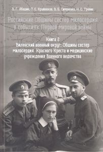 Российские Общины Сестер Милосердия В Событиях Первой Мировой Войны. Книга 2. Виленский Военный Округ: Общины Сестер Милосердия Красного Креста И Медицинские Учреждения Военного Ведомства