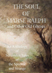 The Soul of Marse Ralph and Other Old Ghosts: An Anthology of Seventeen Tales of Spectral and Strange