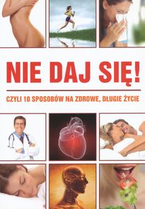 Nie Daj Się! Czyli 10 Sposobów na Zdrowe, Długie Życie