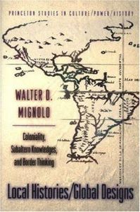 Local Histories/ Global Designs: Coloniality, Subaltern Knowledges, and Border Thinking